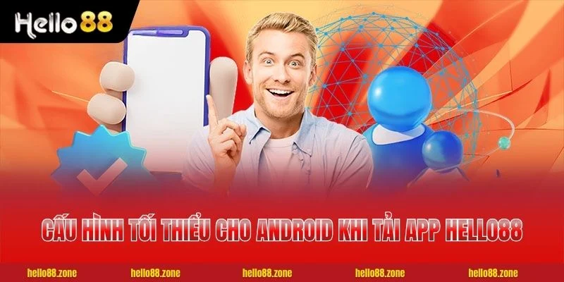 Cách Tải App HELLO88 Chuẩn 100% Cho Thiết Bị IOS Và Android 2 Cấu hình tối thiểu cho Android khi tải app HELLO88