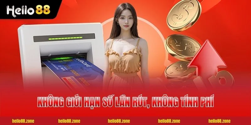 Không giới hạn số lần rút, không tính phí dịch vụ Không giới hạn số lần rút, không tính phí dịch vụ